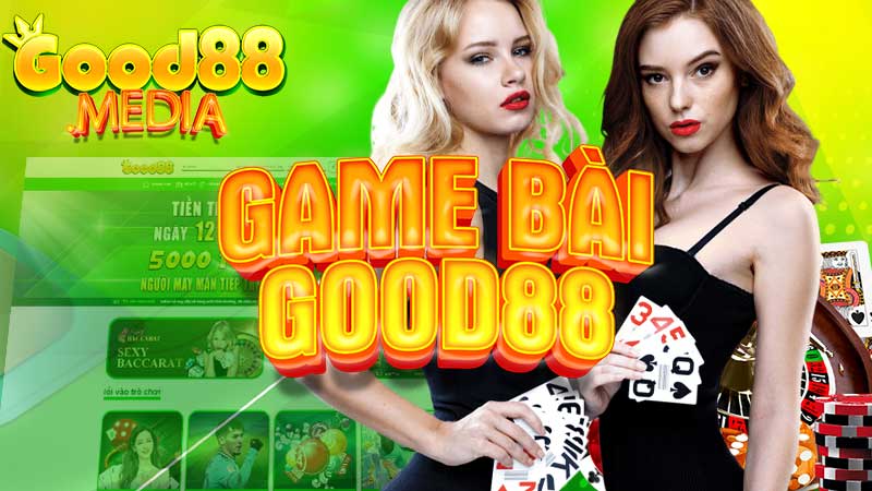 Game bài Good88 đa dạng, trả thưởng khủng, thanh toán nhanh